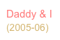 Daddy & I
(2005-06)