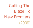 Cutting The Blaze To        New Frontiers      (2009)                         