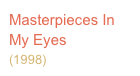 Masterpieces In My Eyes
(1998)