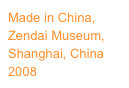 Made in China, 
Zendai Museum, Shanghai, China
2008