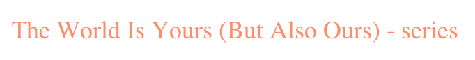 The World Is Yours (But Also Ours) - series 
