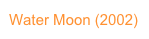 Water Moon (2002)