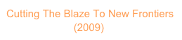 Cutting The Blaze To New Frontiers 
                       (2009)