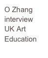 O Zhang 
interview
UK Art Education

