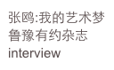 张鸥:我的艺术梦
鲁豫有约杂志
interview