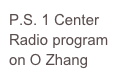 P.S. 1 Center Radio program 
on O Zhang